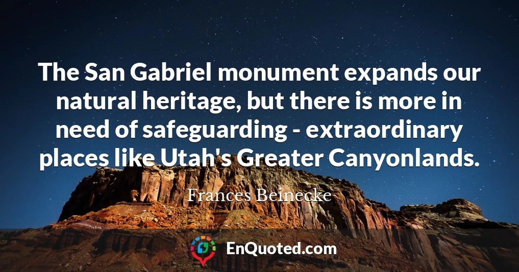 The San Gabriel monument expands our natural heritage, but there is more in need of safeguarding - extraordinary places like Utah's Greater Canyonlands.