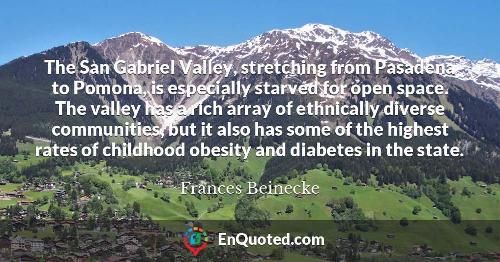 The San Gabriel Valley, stretching from Pasadena to Pomona, is especially starved for open space. The valley has a rich array of ethnically diverse communities, but it also has some of the highest rates of childhood obesity and diabetes in the state.