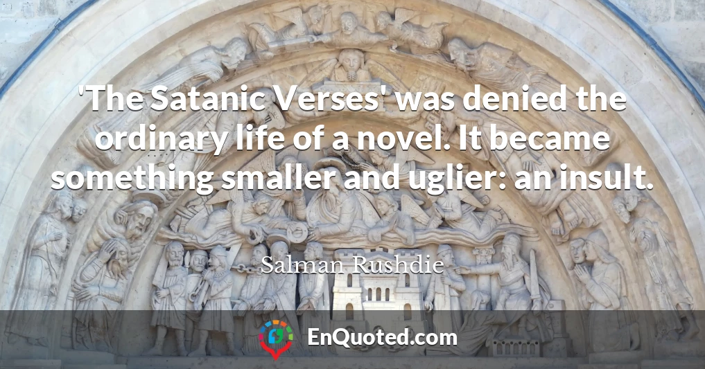 'The Satanic Verses' was denied the ordinary life of a novel. It became something smaller and uglier: an insult.