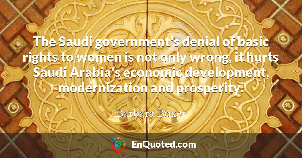 The Saudi government's denial of basic rights to women is not only wrong, it hurts Saudi Arabia's economic development, modernization and prosperity.
