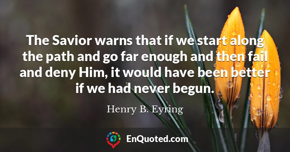 The Savior warns that if we start along the path and go far enough and then fail and deny Him, it would have been better if we had never begun.