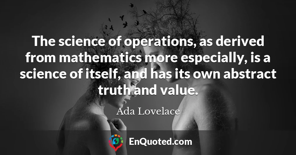 The science of operations, as derived from mathematics more especially, is a science of itself, and has its own abstract truth and value.