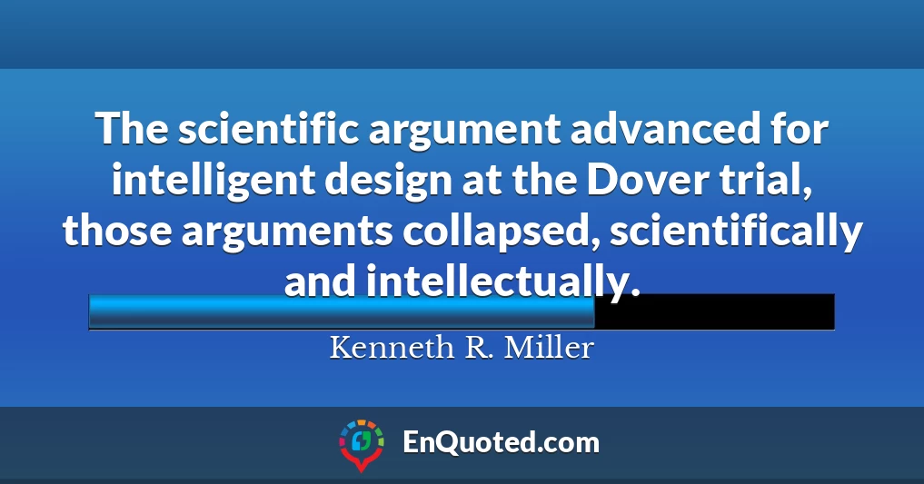The scientific argument advanced for intelligent design at the Dover trial, those arguments collapsed, scientifically and intellectually.