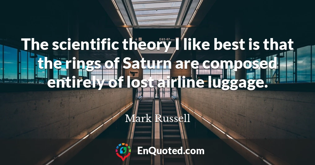 The scientific theory I like best is that the rings of Saturn are composed entirely of lost airline luggage.
