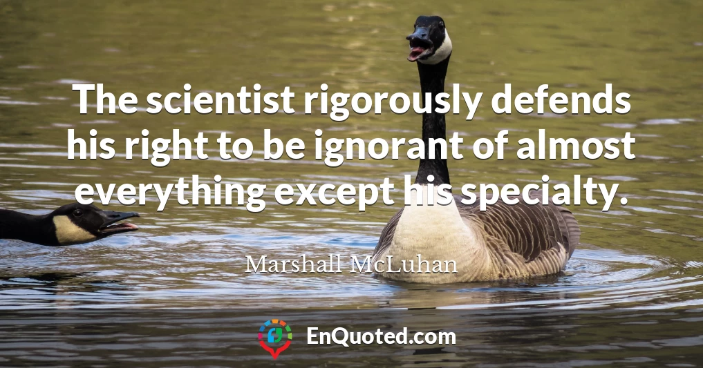 The scientist rigorously defends his right to be ignorant of almost everything except his specialty.