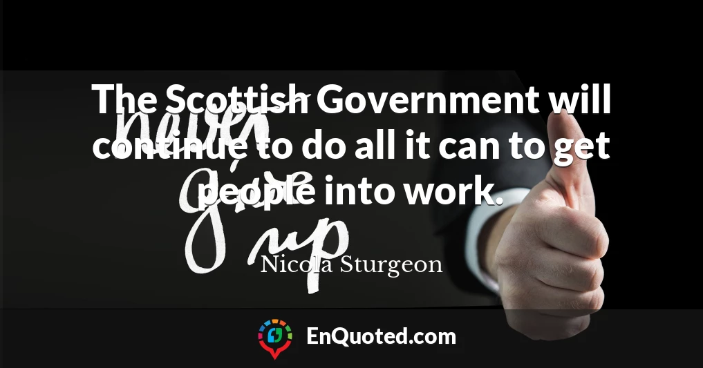 The Scottish Government will continue to do all it can to get people into work.