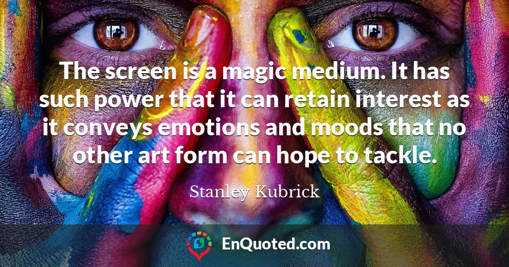 The screen is a magic medium. It has such power that it can retain interest as it conveys emotions and moods that no other art form can hope to tackle.