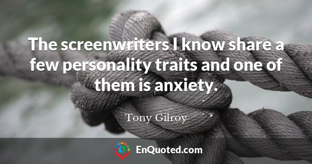 The screenwriters I know share a few personality traits and one of them is anxiety.