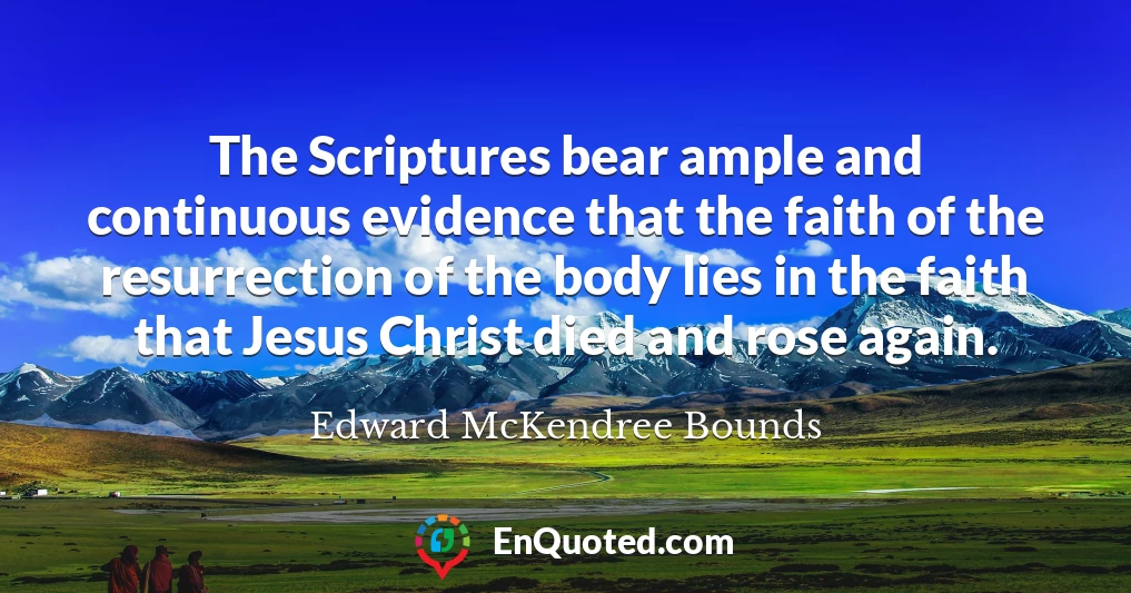 The Scriptures bear ample and continuous evidence that the faith of the resurrection of the body lies in the faith that Jesus Christ died and rose again.
