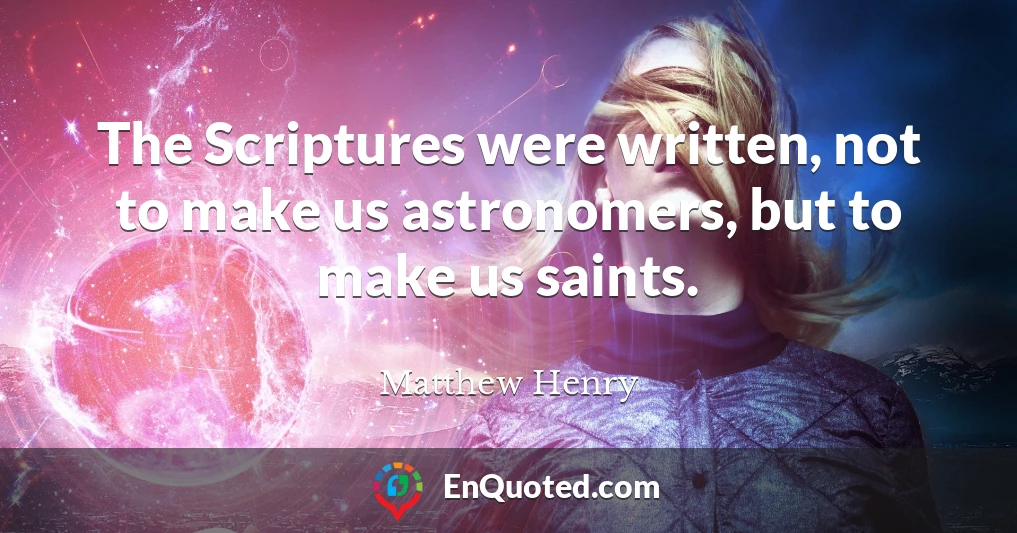 The Scriptures were written, not to make us astronomers, but to make us saints.