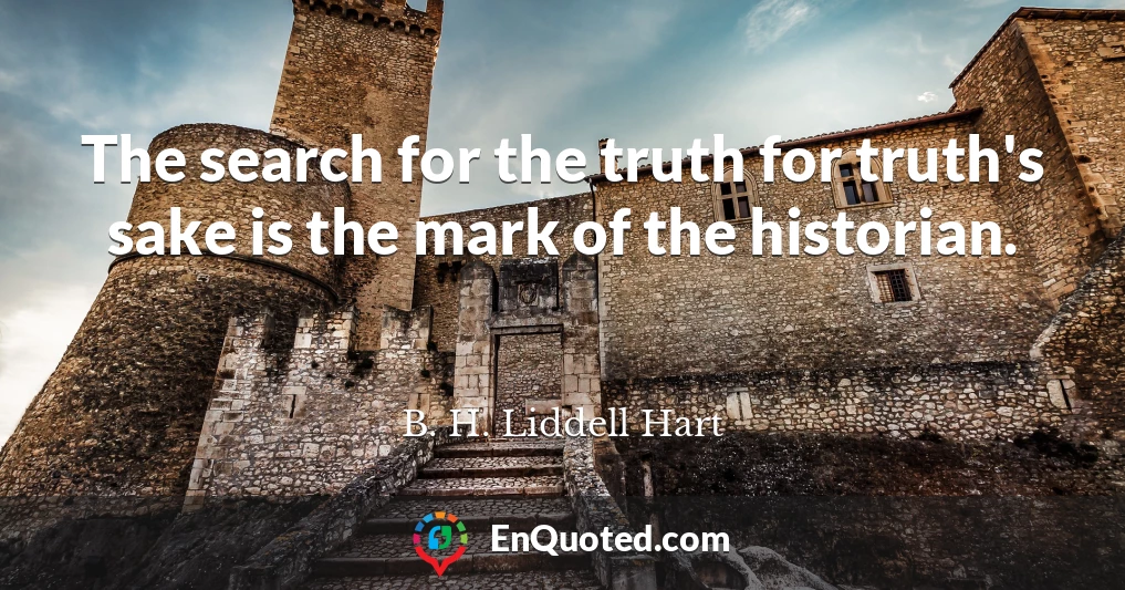 The search for the truth for truth's sake is the mark of the historian.