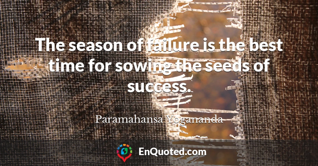 The season of failure is the best time for sowing the seeds of success.