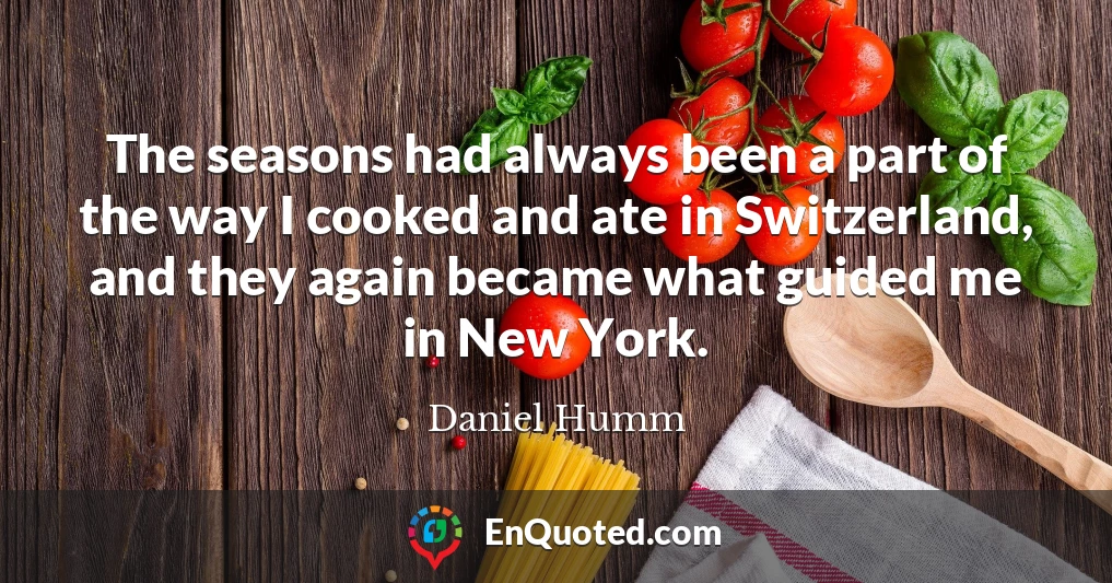 The seasons had always been a part of the way I cooked and ate in Switzerland, and they again became what guided me in New York.