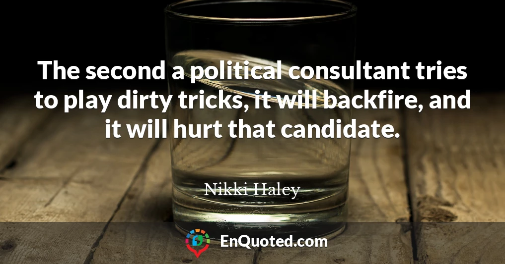 The second a political consultant tries to play dirty tricks, it will backfire, and it will hurt that candidate.