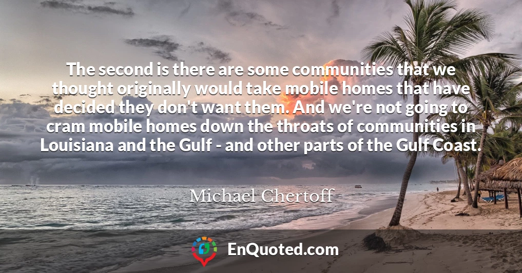 The second is there are some communities that we thought originally would take mobile homes that have decided they don't want them. And we're not going to cram mobile homes down the throats of communities in Louisiana and the Gulf - and other parts of the Gulf Coast.
