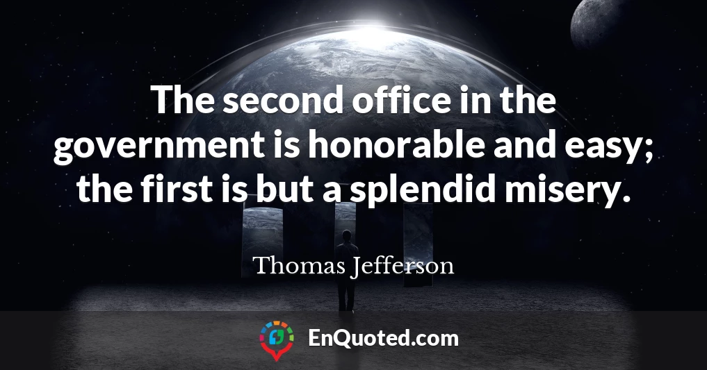 The second office in the government is honorable and easy; the first is but a splendid misery.