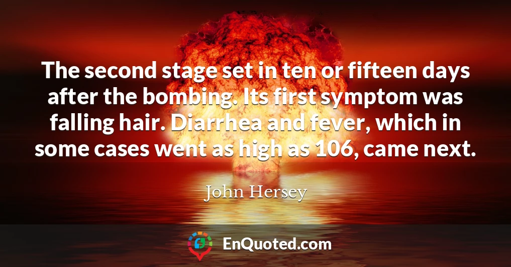 The second stage set in ten or fifteen days after the bombing. Its first symptom was falling hair. Diarrhea and fever, which in some cases went as high as 106, came next.