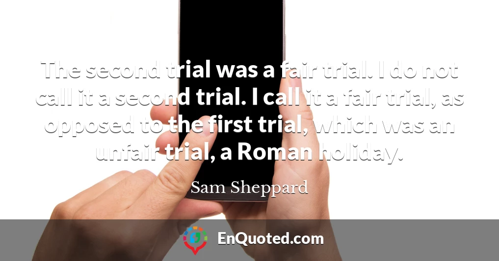 The second trial was a fair trial. I do not call it a second trial. I call it a fair trial, as opposed to the first trial, which was an unfair trial, a Roman holiday.