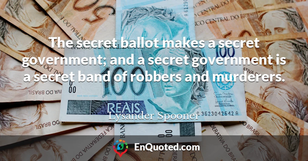 The secret ballot makes a secret government; and a secret government is a secret band of robbers and murderers.