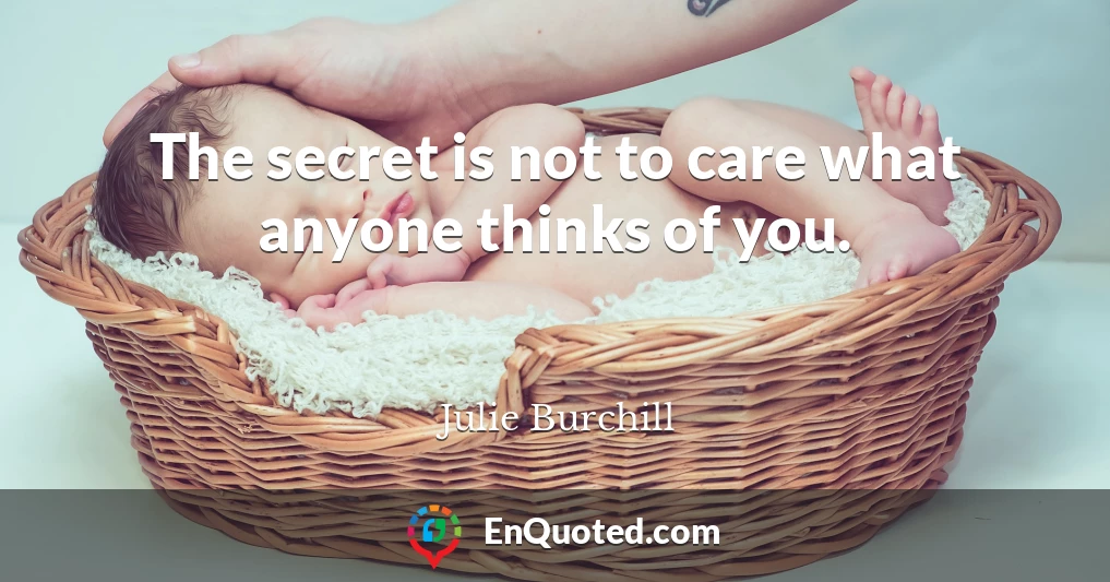 The secret is not to care what anyone thinks of you.