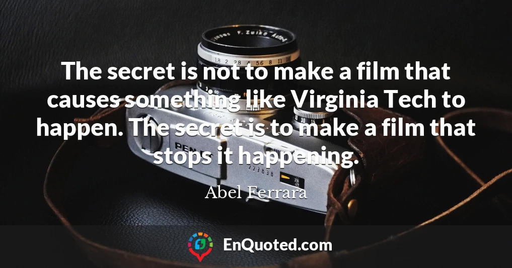 The secret is not to make a film that causes something like Virginia Tech to happen. The secret is to make a film that stops it happening.