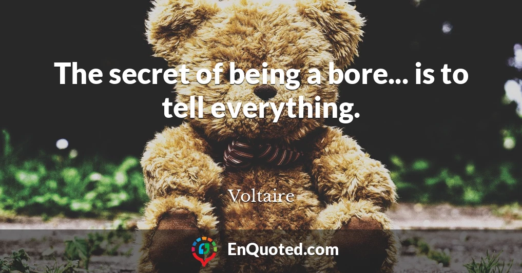 The secret of being a bore... is to tell everything.
