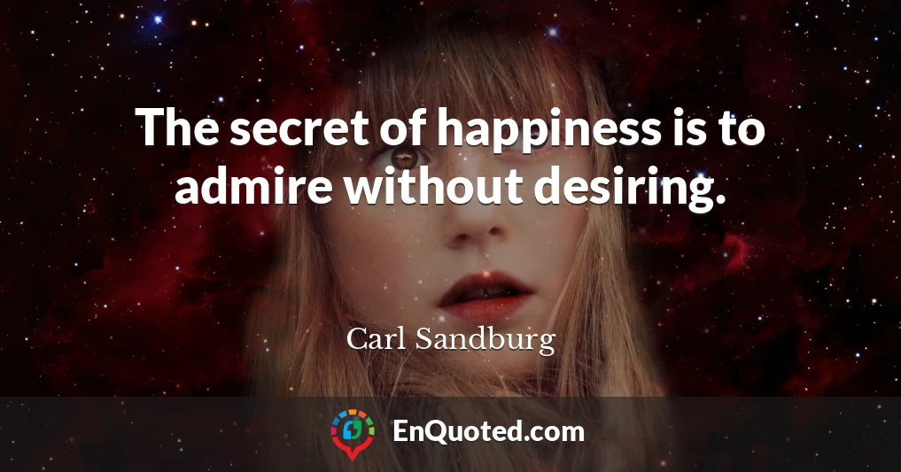The secret of happiness is to admire without desiring.