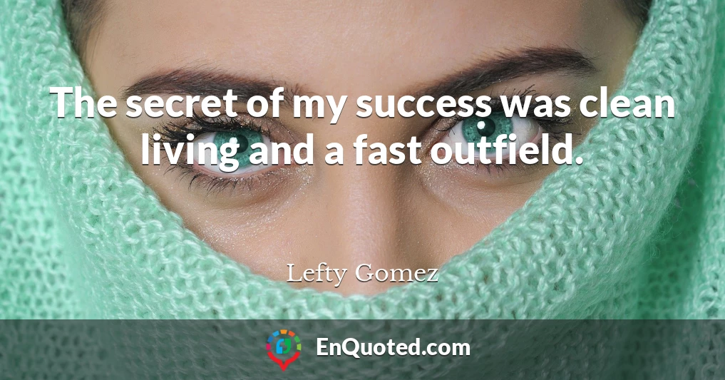 The secret of my success was clean living and a fast outfield.