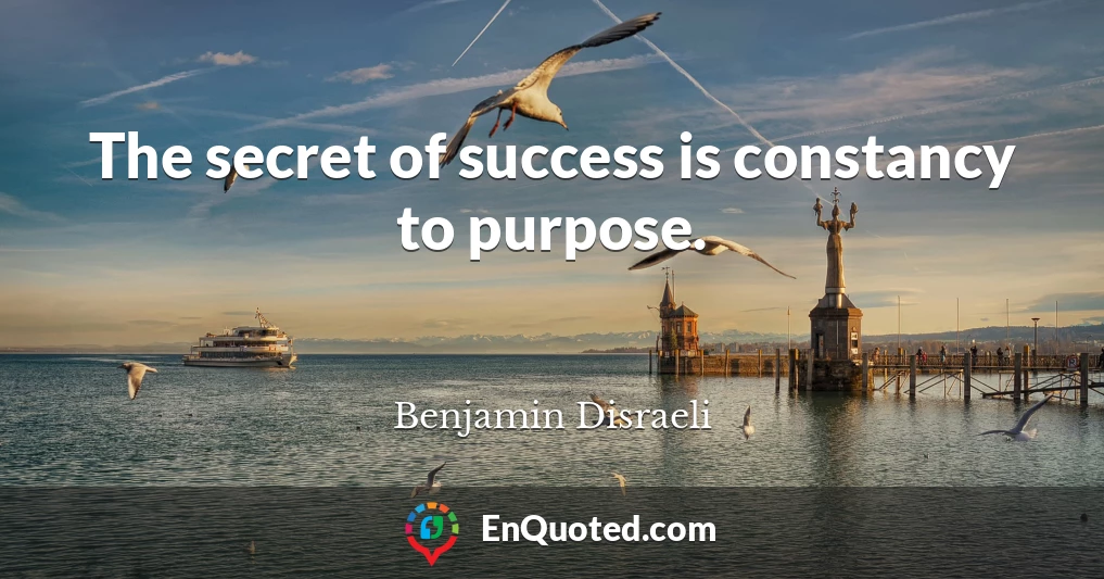 The secret of success is constancy to purpose.