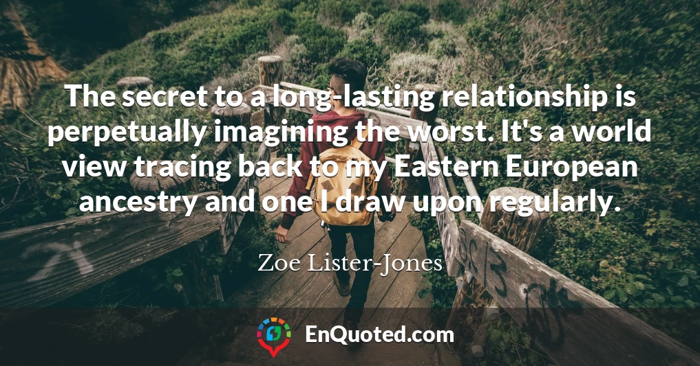 The secret to a long-lasting relationship is perpetually imagining the worst. It's a world view tracing back to my Eastern European ancestry and one I draw upon regularly.