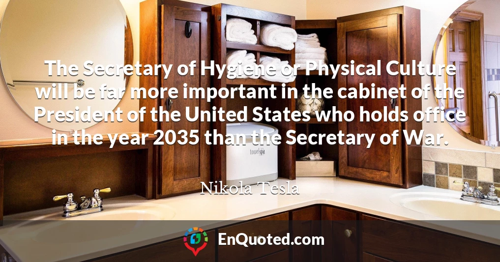 The Secretary of Hygiene or Physical Culture will be far more important in the cabinet of the President of the United States who holds office in the year 2035 than the Secretary of War.