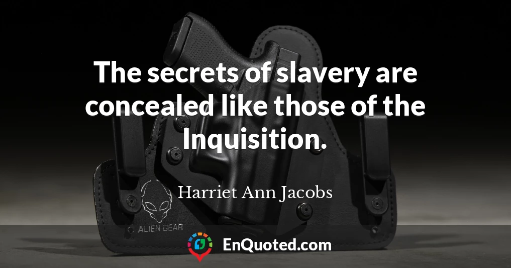 The secrets of slavery are concealed like those of the Inquisition.