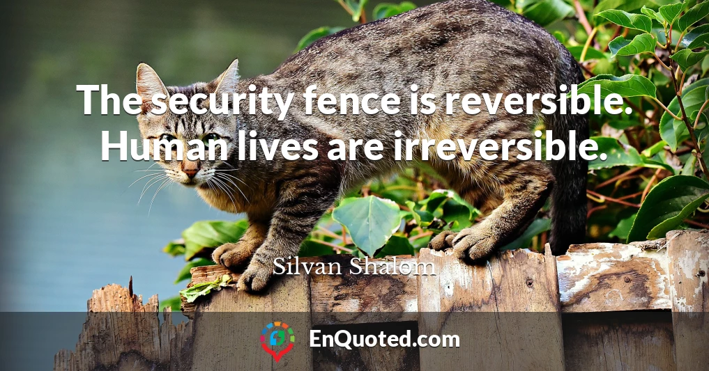 The security fence is reversible. Human lives are irreversible.