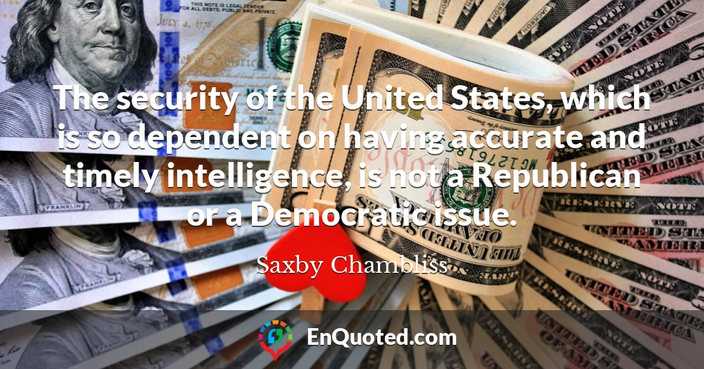 The security of the United States, which is so dependent on having accurate and timely intelligence, is not a Republican or a Democratic issue.