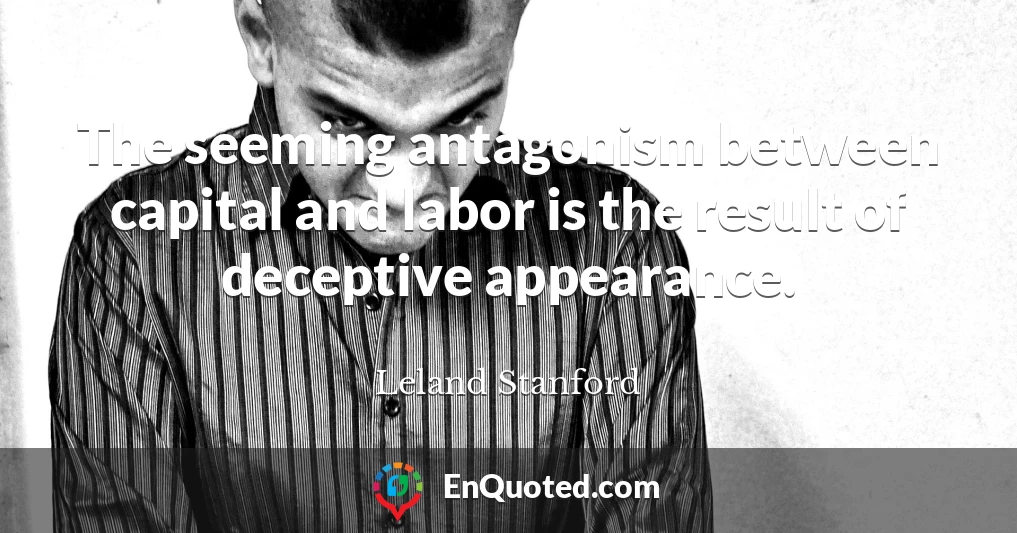 The seeming antagonism between capital and labor is the result of deceptive appearance.