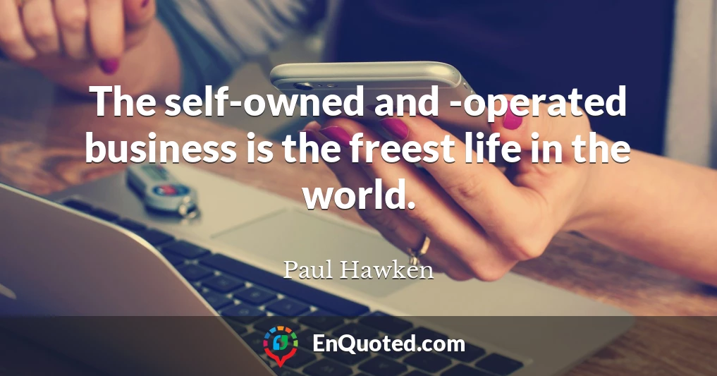 The self-owned and -operated business is the freest life in the world.