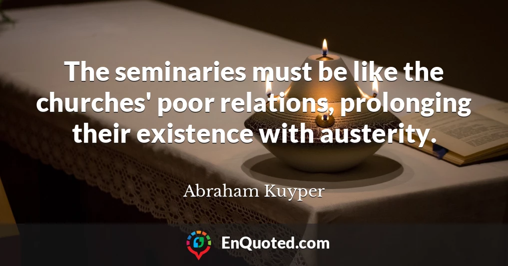 The seminaries must be like the churches' poor relations, prolonging their existence with austerity.