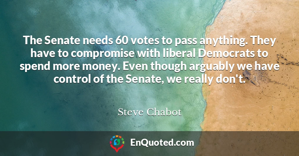 The Senate needs 60 votes to pass anything. They have to compromise with liberal Democrats to spend more money. Even though arguably we have control of the Senate, we really don't.