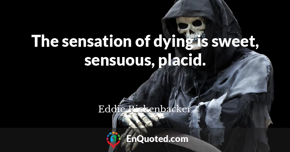 The sensation of dying is sweet, sensuous, placid.