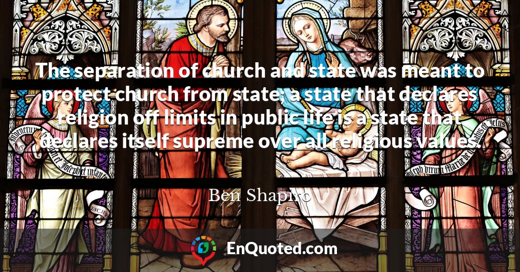 The separation of church and state was meant to protect church from state; a state that declares religion off limits in public life is a state that declares itself supreme over all religious values.