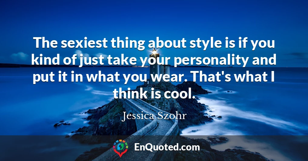 The sexiest thing about style is if you kind of just take your personality and put it in what you wear. That's what I think is cool.