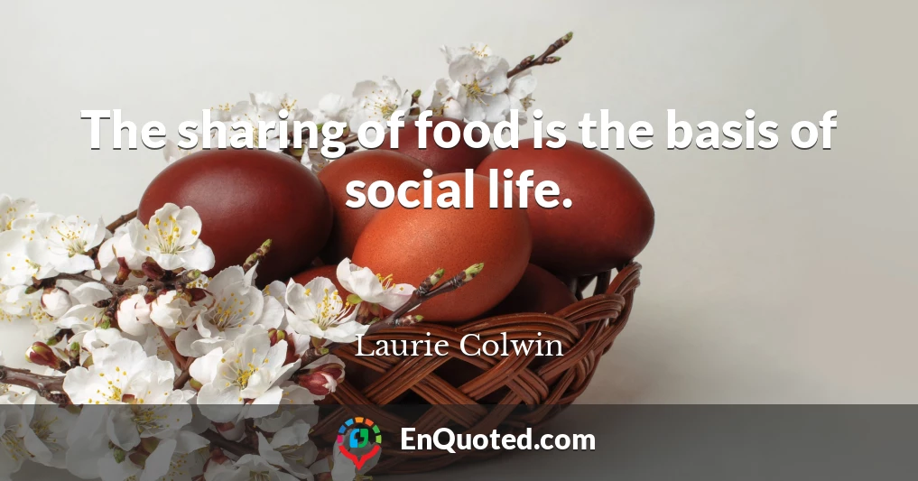 The sharing of food is the basis of social life.