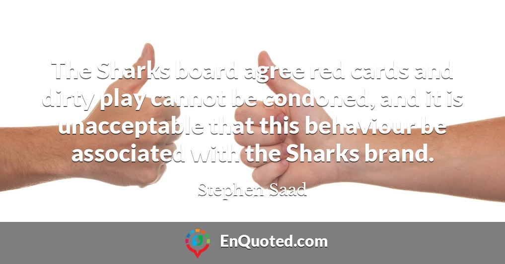 The Sharks board agree red cards and dirty play cannot be condoned, and it is unacceptable that this behaviour be associated with the Sharks brand.