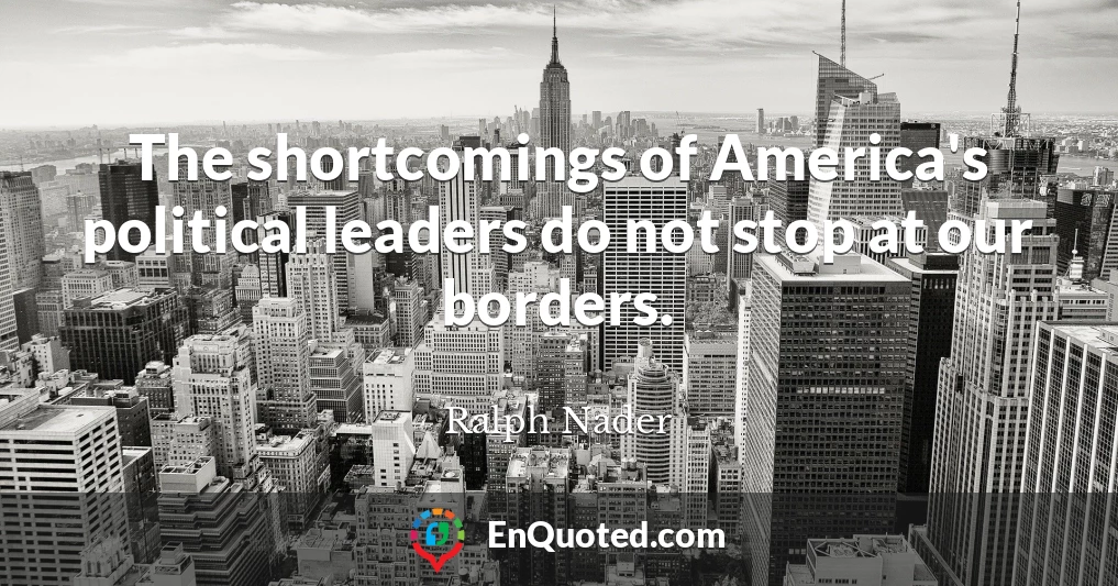The shortcomings of America's political leaders do not stop at our borders.