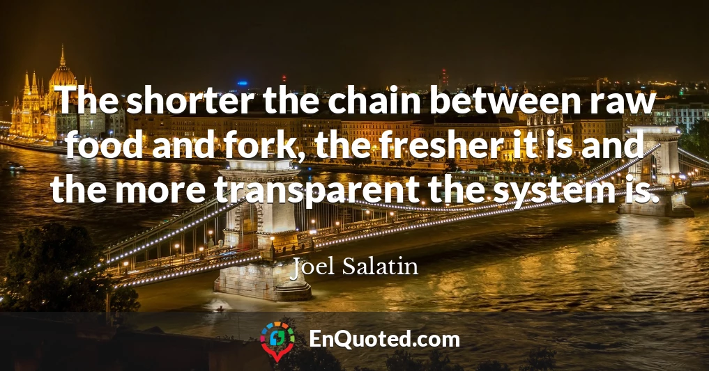 The shorter the chain between raw food and fork, the fresher it is and the more transparent the system is.