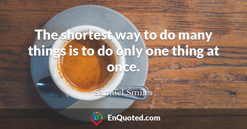 The shortest way to do many things is to do only one thing at once.