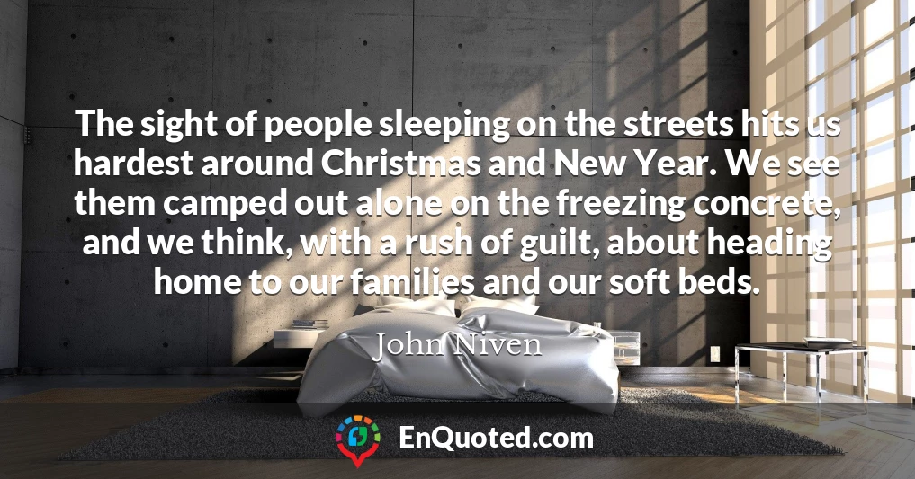 The sight of people sleeping on the streets hits us hardest around Christmas and New Year. We see them camped out alone on the freezing concrete, and we think, with a rush of guilt, about heading home to our families and our soft beds.
