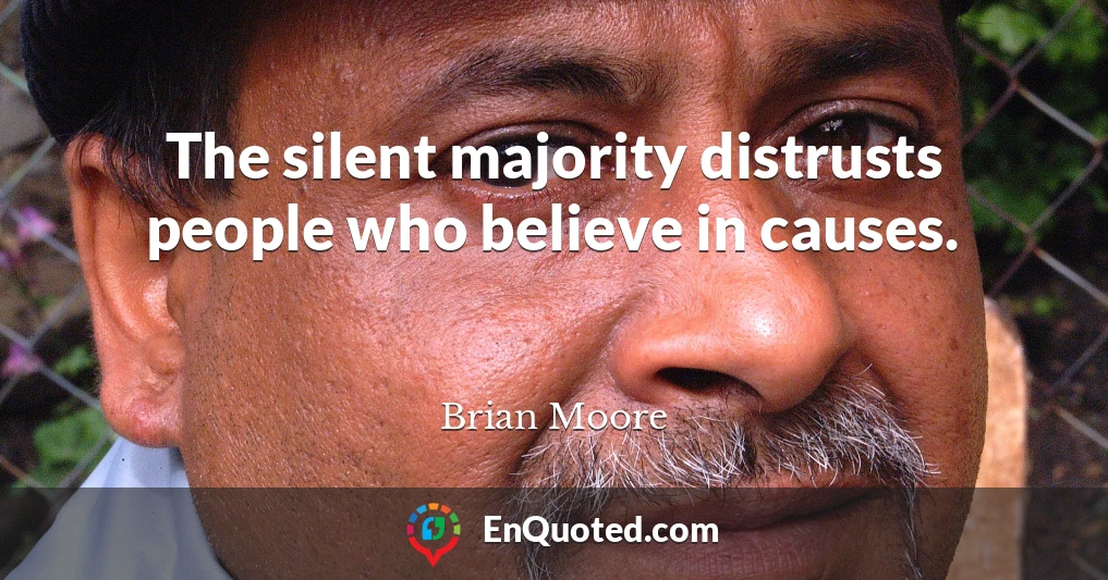 The silent majority distrusts people who believe in causes.