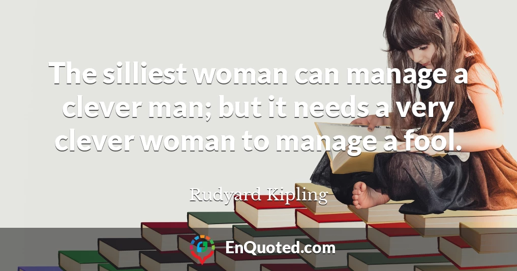 The silliest woman can manage a clever man; but it needs a very clever woman to manage a fool.