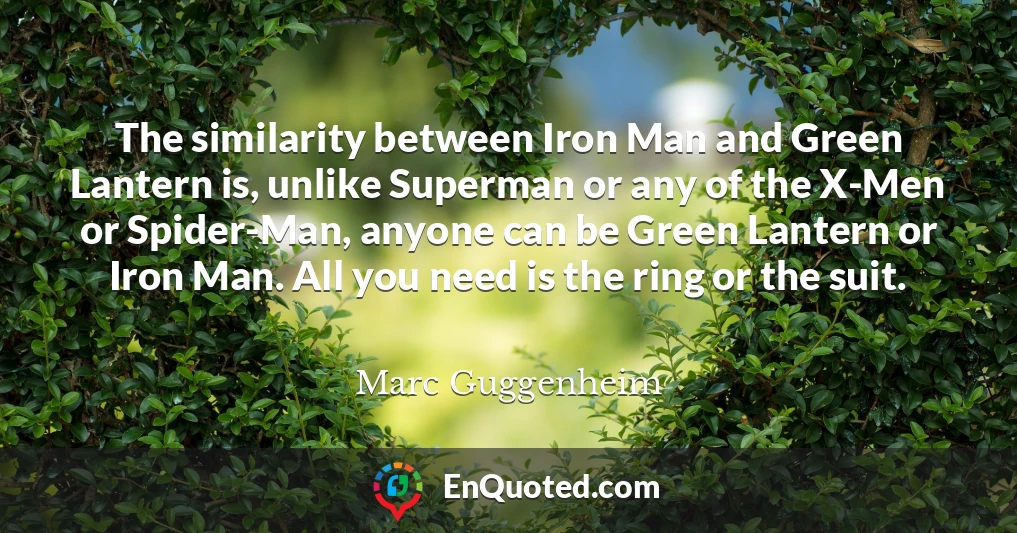 The similarity between Iron Man and Green Lantern is, unlike Superman or any of the X-Men or Spider-Man, anyone can be Green Lantern or Iron Man. All you need is the ring or the suit.